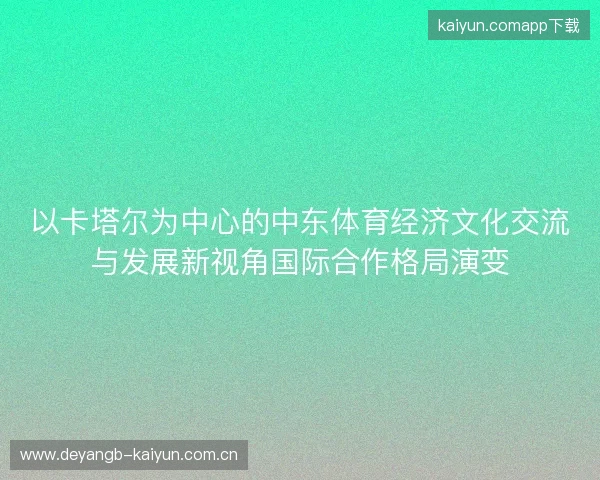 以卡塔尔为中心的中东体育经济文化交流与发展新视角国际合作格局演变