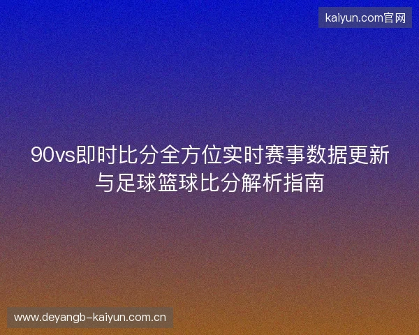 90vs即时比分全方位实时赛事数据更新与足球篮球比分解析指南