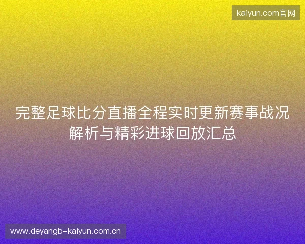 完整足球比分直播全程实时更新赛事战况解析与精彩进球回放汇总