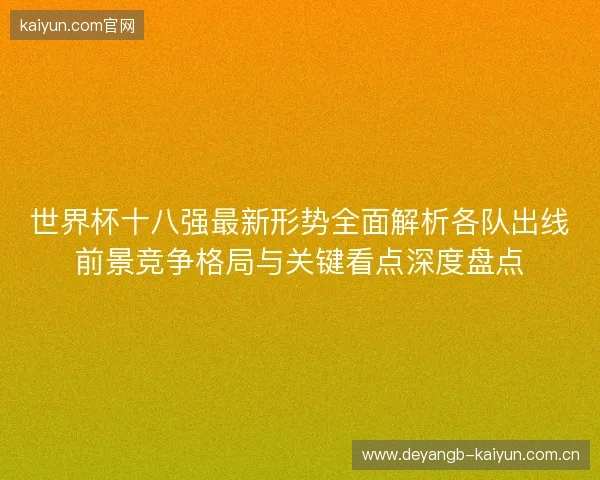 世界杯十八强最新形势全面解析各队出线前景竞争格局与关键看点深度盘点