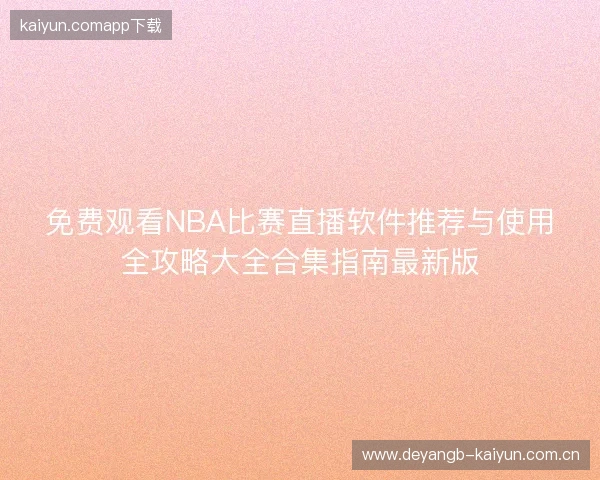 免费观看NBA比赛直播软件推荐与使用全攻略大全合集指南最新版