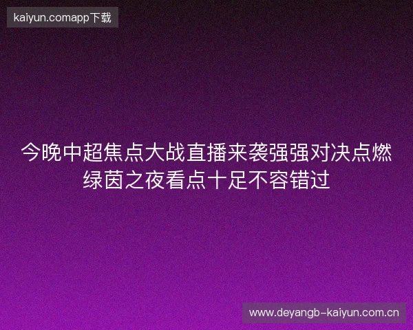 今晚中超焦点大战直播来袭强强对决点燃绿茵之夜看点十足不容错过