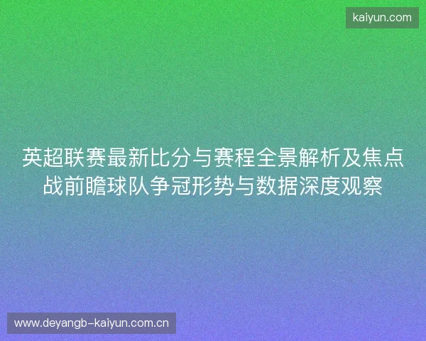 英超联赛最新比分与赛程全景解析及焦点战前瞻球队争冠形势与数据深度观察