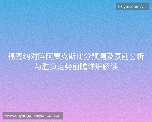福图纳对阵阿贾克斯比分预测及赛前分析与胜负走势前瞻详细解读