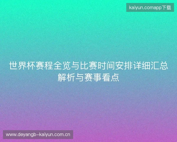世界杯赛程全览与比赛时间安排详细汇总解析与赛事看点 世界杯赛程全览与比赛时间安排详细汇总解析与赛事看点