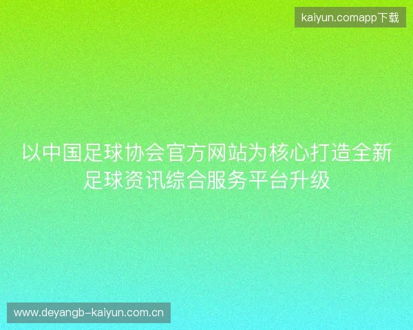 以中国足球协会官方网站为核心打造全新足球资讯综合服务平台升级