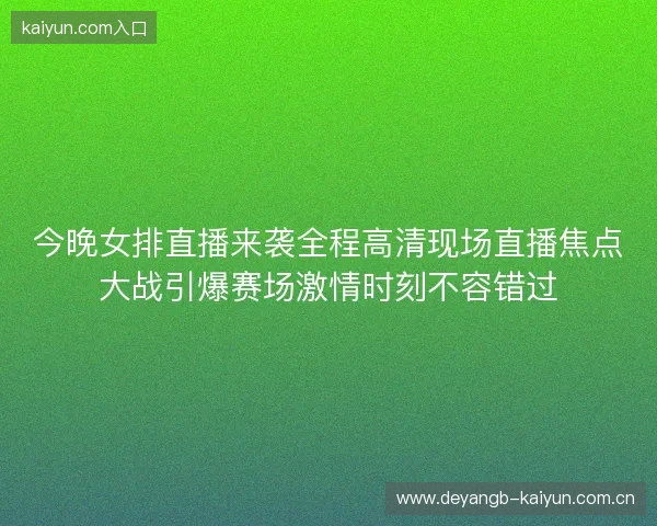 今晚女排直播来袭全程高清现场直播焦点大战引爆赛场激情时刻不容错过 今晚女排直播来袭全程高清现场直播焦点大战引爆赛场激情时刻不容错过