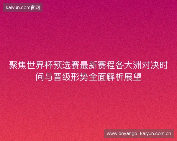 聚焦世界杯预选赛最新赛程各大洲对决时间与晋级形势全面解析展望 聚焦世界杯预选赛最新赛程各大洲对决时间与晋级形势全面解析展望