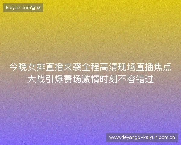 今晚女排直播来袭全程高清现场直播焦点大战引爆赛场激情时刻不容错过 今晚女排直播来袭全程高清现场直播焦点大战引爆赛场激情时刻不容错过