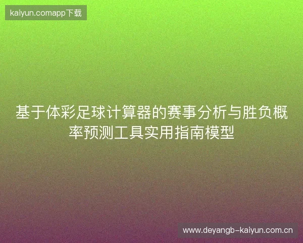 基于体彩足球计算器的赛事分析与胜负概率预测工具实用指南模型 基于体彩足球计算器的赛事分析与胜负概率预测工具实用指南模型