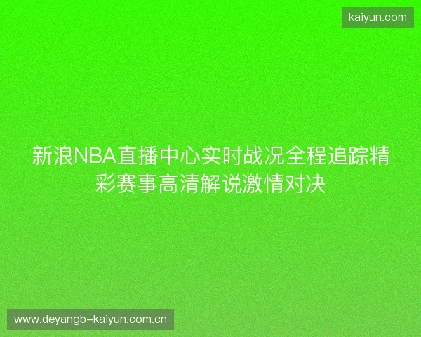新浪NBA直播中心实时战况全程追踪精彩赛事高清解说激情对决 新浪NBA直播中心实时战况全程追踪精彩赛事高清解说激情对决