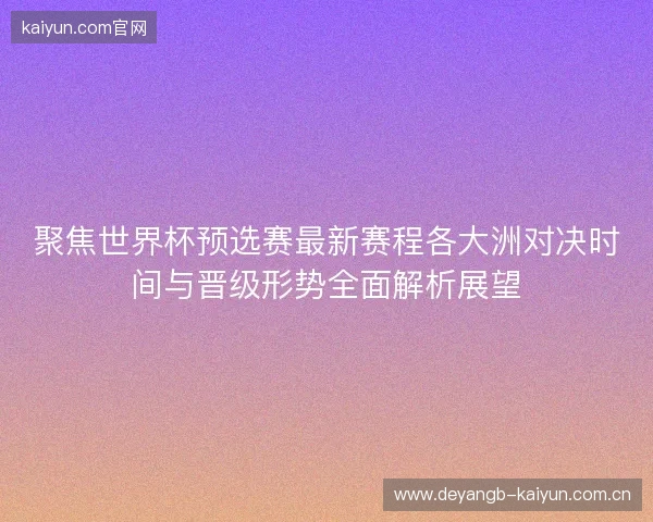聚焦世界杯预选赛最新赛程各大洲对决时间与晋级形势全面解析展望 聚焦世界杯预选赛最新赛程各大洲对决时间与晋级形势全面解析展望