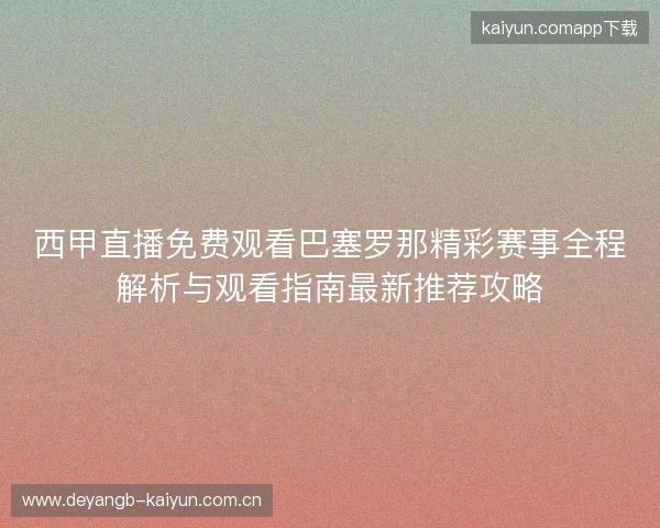 西甲直播免费观看巴塞罗那精彩赛事全程解析与观看指南最新推荐攻略