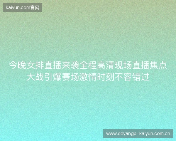 今晚女排直播来袭全程高清现场直播焦点大战引爆赛场激情时刻不容错过