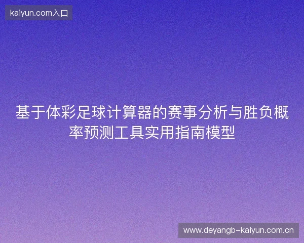 基于体彩足球计算器的赛事分析与胜负概率预测工具实用指南模型 基于体彩足球计算器的赛事分析与胜负概率预测工具实用指南模型