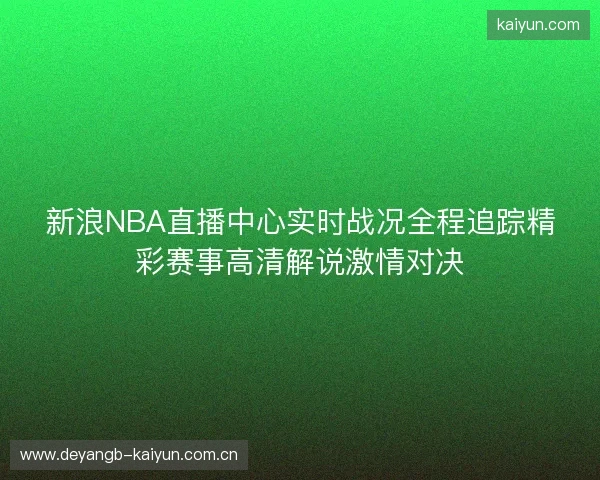 新浪NBA直播中心实时战况全程追踪精彩赛事高清解说激情对决
