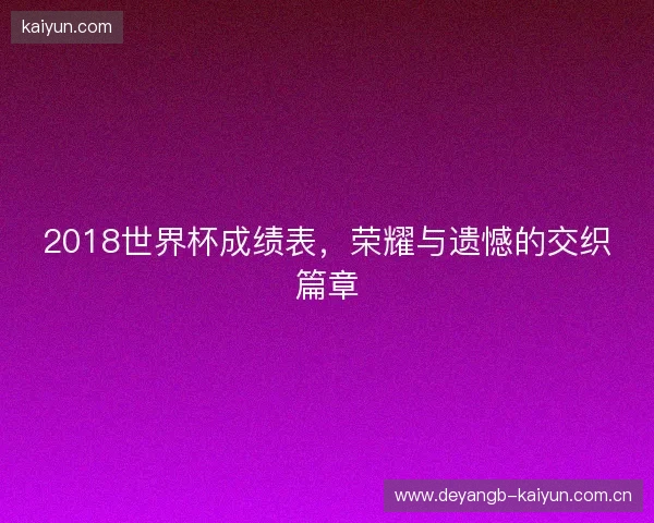 2018世界杯成绩表，荣耀与遗憾的交织篇章