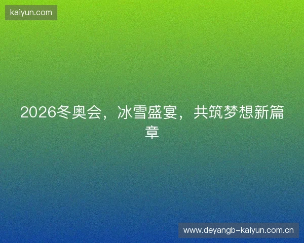 2026冬奥会，冰雪盛宴，共筑梦想新篇章
