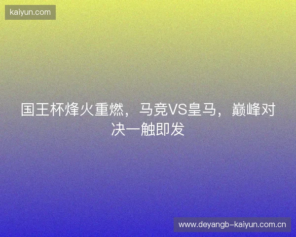 国王杯烽火重燃，马竞VS皇马，巅峰对决一触即发