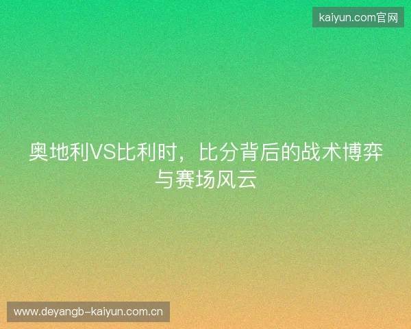 奥地利VS比利时，比分背后的战术博弈与赛场风云