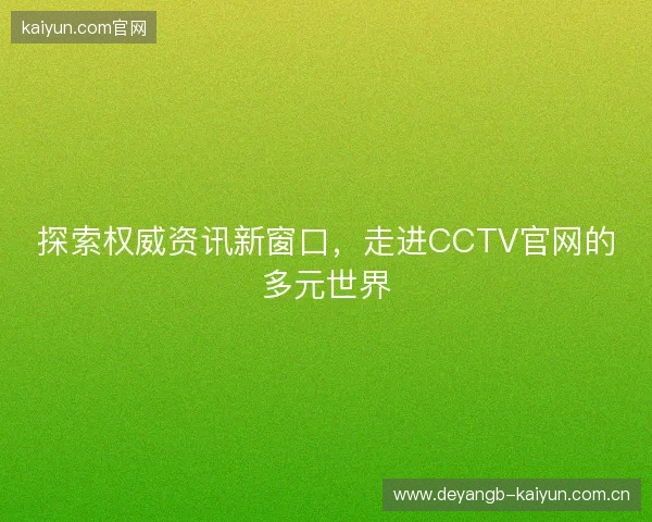探索权威资讯新窗口，走进CCTV官网的多元世界